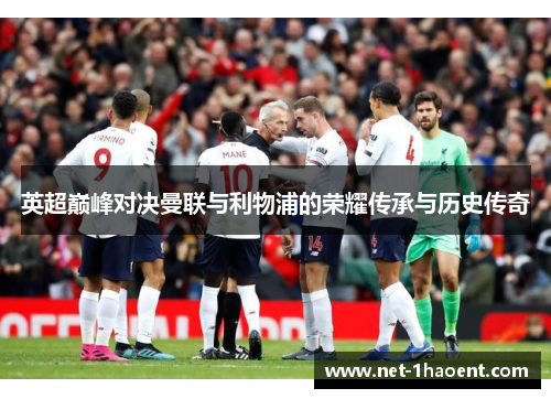 英超巅峰对决曼联与利物浦的荣耀传承与历史传奇 英超巅峰对决曼联与利物浦的荣耀传承与历史传奇