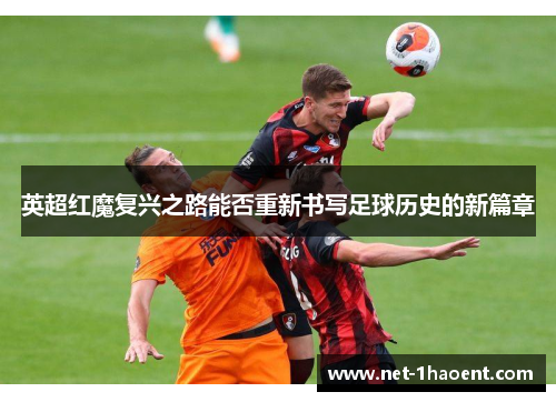 英超红魔复兴之路能否重新书写足球历史的新篇章