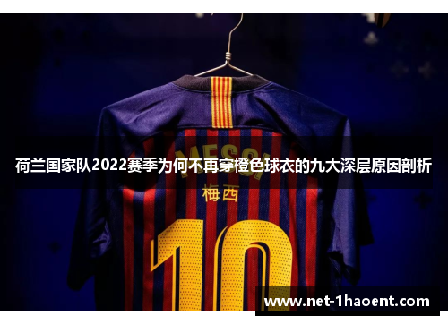荷兰国家队2022赛季为何不再穿橙色球衣的九大深层原因剖析