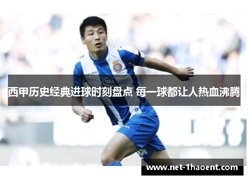 西甲历史经典进球时刻盘点 每一球都让人热血沸腾 西甲历史经典进球时刻盘点 每一球都让人热血沸腾