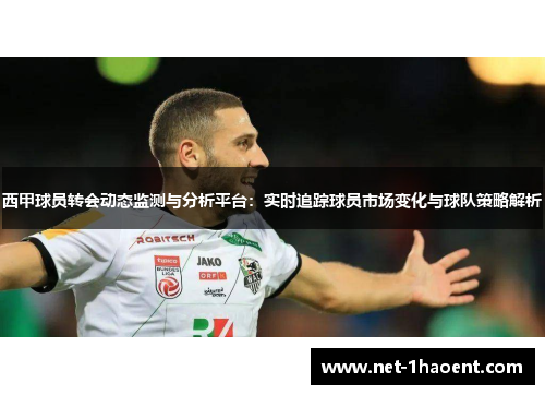 西甲球员转会动态监测与分析平台:实时追踪球员市场变化与球队策略解析 西甲球员转会动态监测与分析平台:实时追踪球员市场变化与球队策略解析