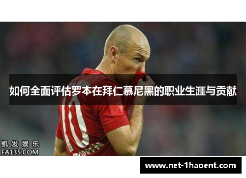 如何全面评估罗本在拜仁慕尼黑的职业生涯与贡献