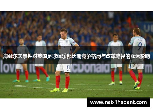 海瑟尔关事件对英国足球俱乐部长期竞争格局与改革路径的深远影响