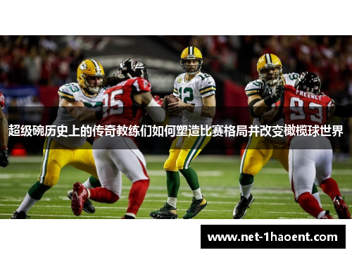 超级碗历史上的传奇教练们如何塑造比赛格局并改变橄榄球世界