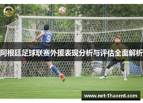 阿根廷足球联赛外援表现分析与评估全面解析 阿根廷足球联赛外援表现分析与评估全面解析