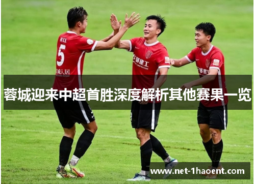 蓉城迎来中超首胜深度解析其他赛果一览 蓉城迎来中超首胜深度解析其他赛果一览