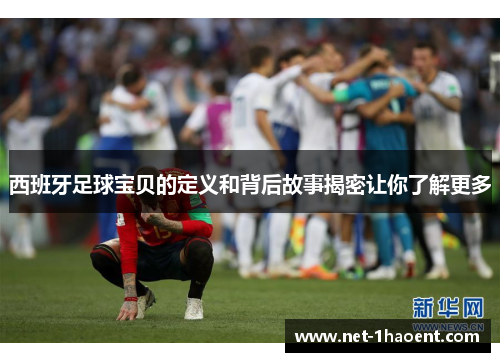 西班牙足球宝贝的定义和背后故事揭密让你了解更多