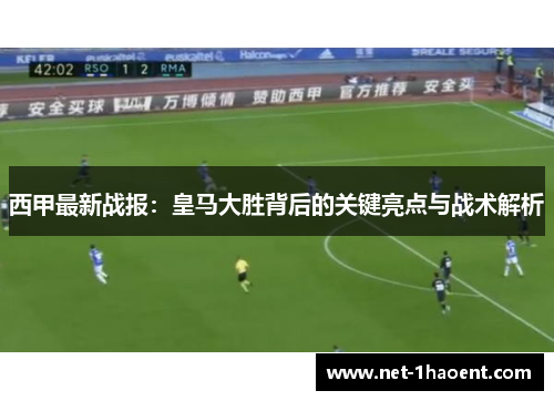 西甲最新战报：皇马大胜背后的关键亮点与战术解析