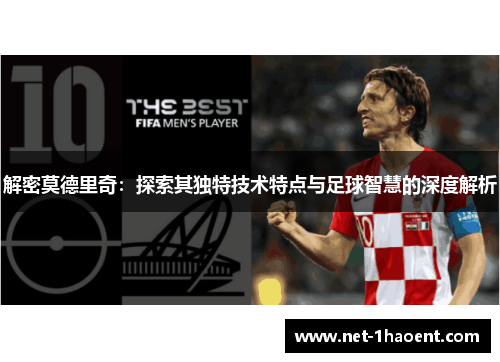 解密莫德里奇:探索其独特技术特点与足球智慧的深度解析 解密莫德里奇:探索其独特技术特点与足球智慧的深度解析
