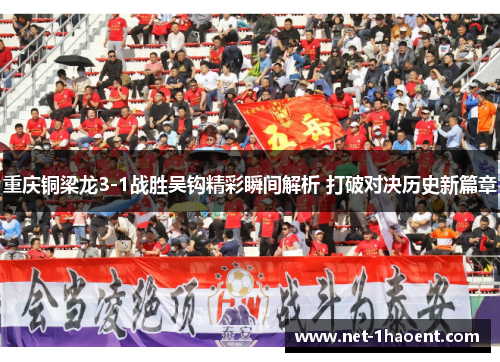重庆铜梁龙3-1战胜吴钩精彩瞬间解析 打破对决历史新篇章