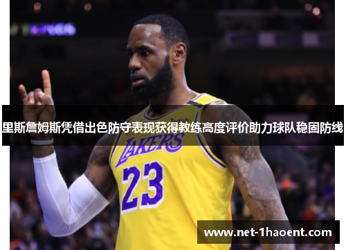 里斯詹姆斯凭借出色防守表现获得教练高度评价助力球队稳固防线