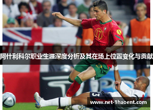 阿什利科尔职业生涯深度分析及其在场上位置变化与贡献