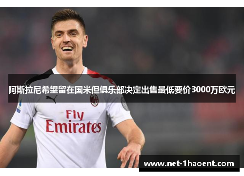 阿斯拉尼希望留在国米但俱乐部决定出售最低要价3000万欧元 阿斯拉尼希望留在国米但俱乐部决定出售最低要价3000万欧元