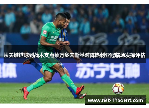 从关键进球到战术支点莱万多夫斯基对阵热刺亚冠临场发挥评估 从关键进球到战术支点莱万多夫斯基对阵热刺亚冠临场发挥评估