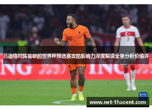 吕迪格对阵曼联的世界杯预选赛攻防影响力深度解读全景分析价值评