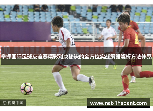 掌握国际足球友谊赛精彩对决秘诀的全方位实战策略解析方法体系