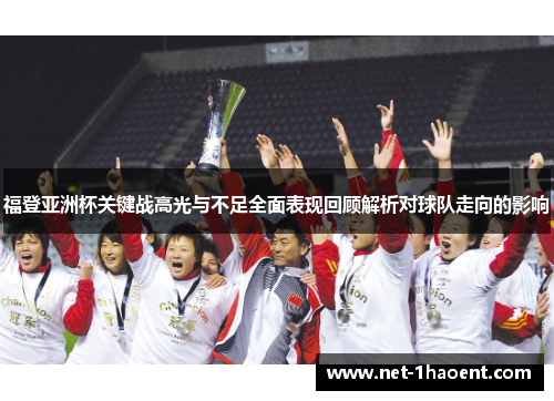 福登亚洲杯关键战高光与不足全面表现回顾解析对球队走向的影响