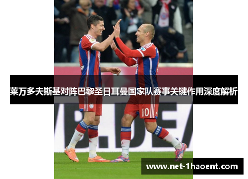 莱万多夫斯基对阵巴黎圣日耳曼国家队赛事关键作用深度解析