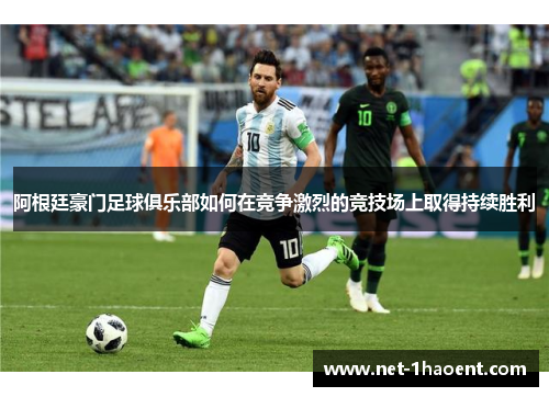 阿根廷豪门足球俱乐部如何在竞争激烈的竞技场上取得持续胜利 阿根廷豪门足球俱乐部如何在竞争激烈的竞技场上取得持续胜利