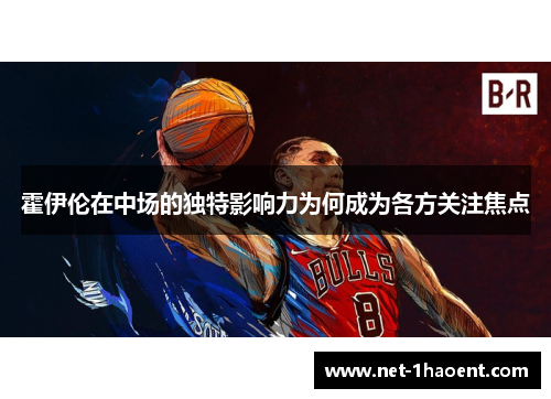 霍伊伦在中场的独特影响力为何成为各方关注焦点 霍伊伦在中场的独特影响力为何成为各方关注焦点