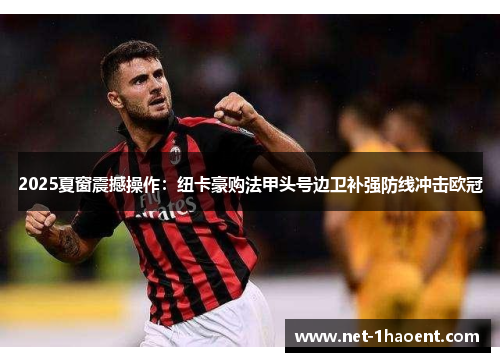 2025夏窗震撼操作:纽卡豪购法甲头号边卫补强防线冲击欧冠 2025夏窗震撼操作:纽卡豪购法甲头号边卫补强防线冲击欧冠