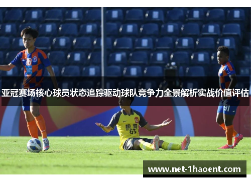 亚冠赛场核心球员状态追踪驱动球队竞争力全景解析实战价值评估 亚冠赛场核心球员状态追踪驱动球队竞争力全景解析实战价值评估
