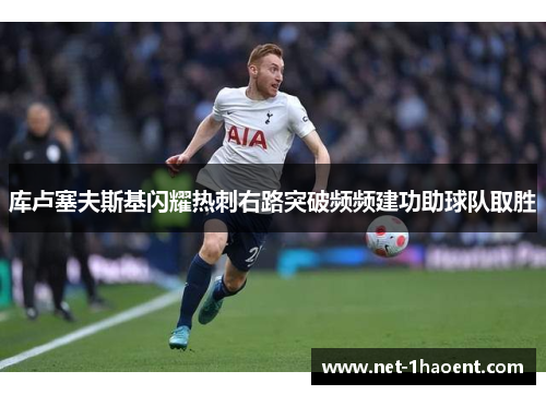 库卢塞夫斯基闪耀热刺右路突破频频建功助球队取胜