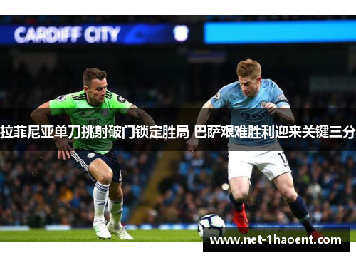 拉菲尼亚单刀挑射破门锁定胜局 巴萨艰难胜利迎来关键三分