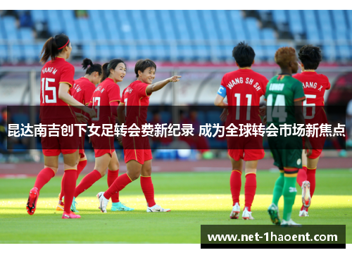 昆达南吉创下女足转会费新纪录 成为全球转会市场新焦点