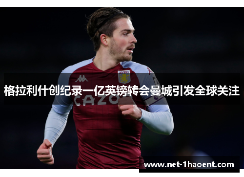 格拉利什创纪录一亿英镑转会曼城引发全球关注