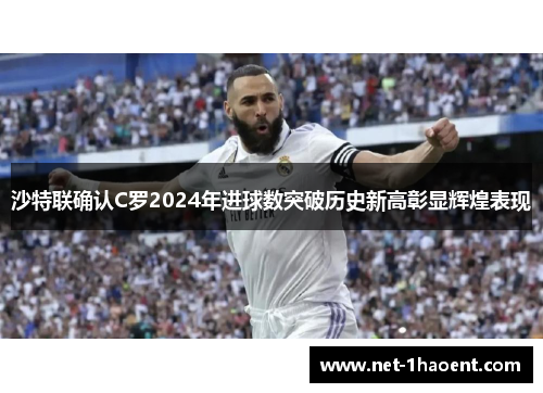 沙特联确认C罗2024年进球数突破历史新高彰显辉煌表现