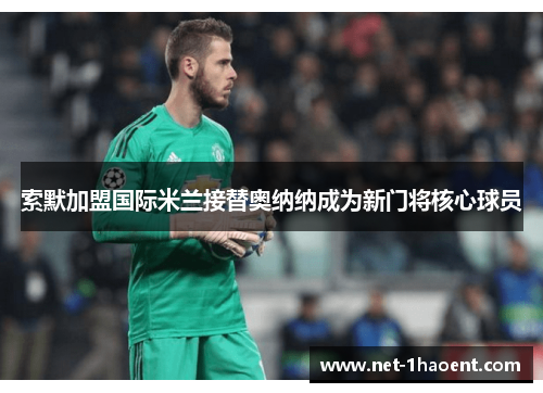 索默加盟国际米兰接替奥纳纳成为新门将核心球员
