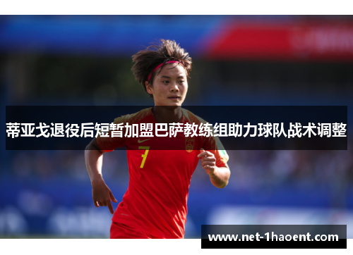 蒂亚戈退役后短暂加盟巴萨教练组助力球队战术调整 蒂亚戈退役后短暂加盟巴萨教练组助力球队战术调整