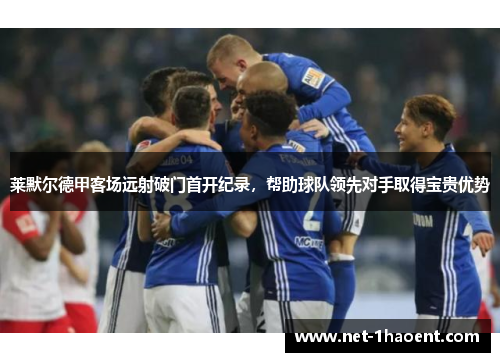 莱默尔德甲客场远射破门首开纪录,帮助球队领先对手取得宝贵优势 莱默尔德甲客场远射破门首开纪录,帮助球队领先对手取得宝贵优势