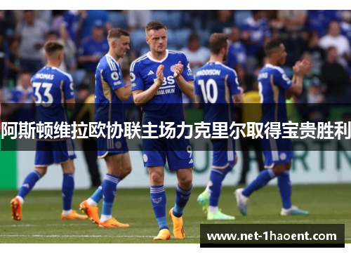 阿斯顿维拉欧协联主场力克里尔取得宝贵胜利 阿斯顿维拉欧协联主场力克里尔取得宝贵胜利