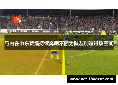 马内在中东赛场持续奔跑不断为队友创造进攻空间 马内在中东赛场持续奔跑不断为队友创造进攻空间