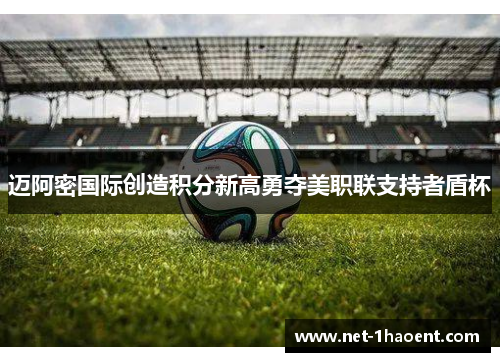 迈阿密国际创造积分新高勇夺美职联支持者盾杯 迈阿密国际创造积分新高勇夺美职联支持者盾杯