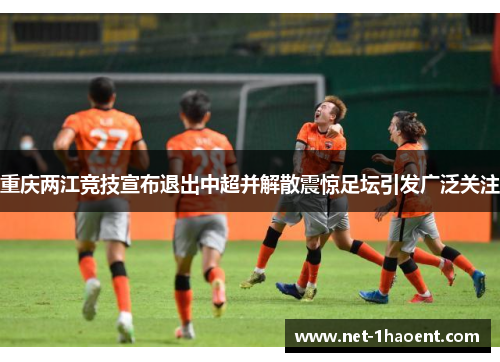 重庆两江竞技宣布退出中超并解散震惊足坛引发广泛关注 重庆两江竞技宣布退出中超并解散震惊足坛引发广泛关注