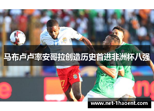 马布卢卢率安哥拉创造历史首进非洲杯八强