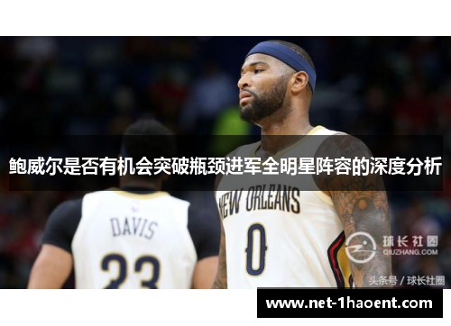 鲍威尔是否有机会突破瓶颈进军全明星阵容的深度分析
