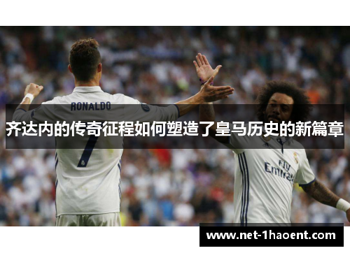 齐达内的传奇征程如何塑造了皇马历史的新篇章
