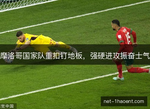 摩洛哥国家队重扣钉地板，强硬进攻振奋士气